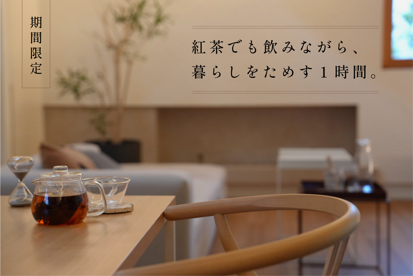 紅茶でも飲みながら、暮らしをためす１時間。